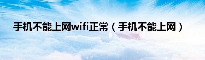 手机不能上网wifi正常（手机不能上网）