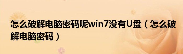 怎么破解电脑密码呢win7没有U盘（怎么破解电脑密码）