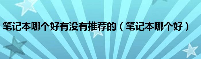 笔记本哪个好有没有推荐的（笔记本哪个好）