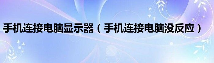 手机连接电脑显示器（手机连接电脑没反应）