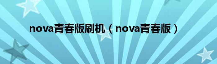 nova青春版刷机（nova青春版）