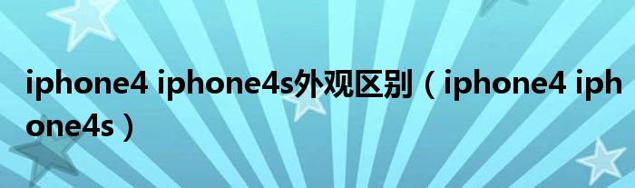 iphone4 iphone4s外观区别（iphone4 iphone4s）