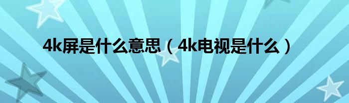 4k屏是什么意思（4k电视是什么）