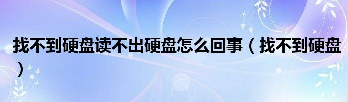 找不到硬盘读不出硬盘怎么回事（找不到硬盘）