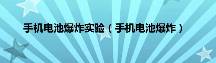 手机电池爆炸实验（手机电池爆炸）