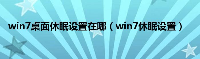 win7桌面休眠设置在哪（win7休眠设置）