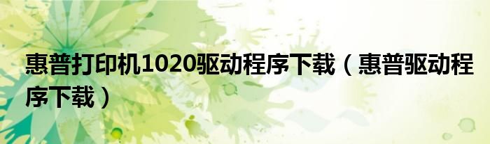 惠普打印机1020驱动程序下载（惠普驱动程序下载）