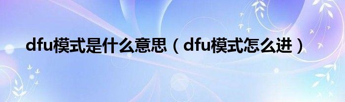 dfu模式是什么意思（dfu模式怎么进）