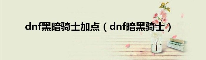 dnf黑暗骑士加点（dnf暗黑骑士）