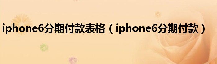 iphone6分期付款表格（iphone6分期付款）