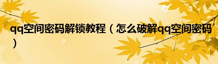 qq空间密码解锁教程（怎么破解qq空间密码）