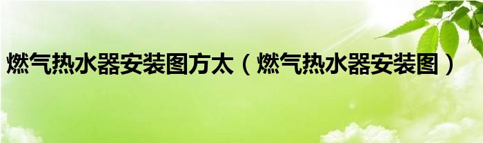 燃气热水器安装图方太（燃气热水器安装图）