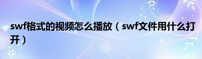 swf格式的视频怎么播放（swf文件用什么打开）