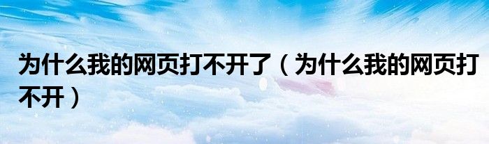 为什么我的网页打不开了（为什么我的网页打不开）