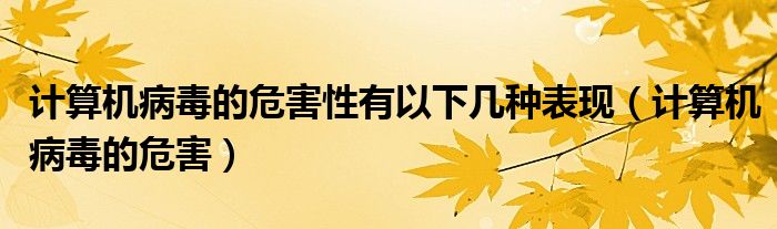 计算机病毒的危害性有以下几种表现（计算机病毒的危害）