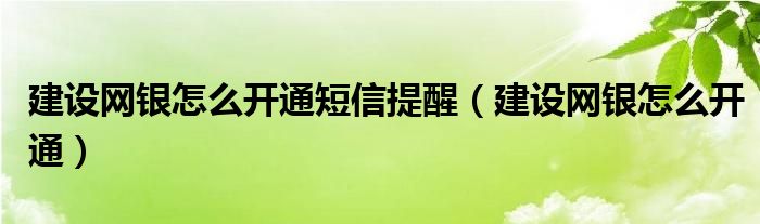 建设网银怎么开通短信提醒（建设网银怎么开通）