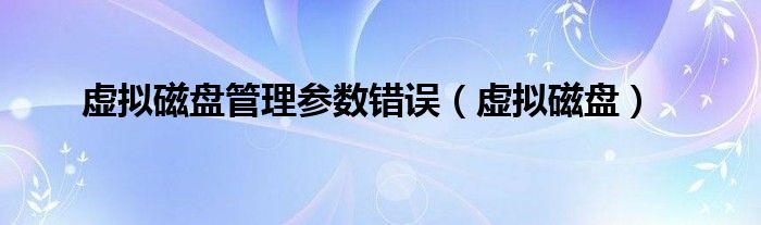 虚拟磁盘管理参数错误（虚拟磁盘）