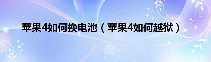 苹果4如何换电池（苹果4如何越狱）