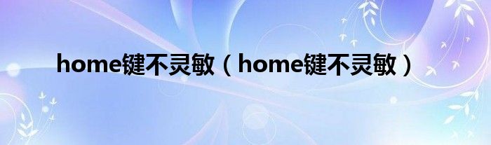 home键不灵敏（home键不灵敏）