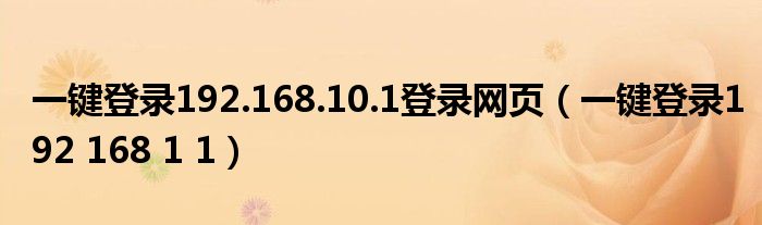 一键登录192.168.10.1登录网页（一键登录192 168 1 1）