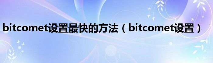 bitcomet设置最快的方法（bitcomet设置）