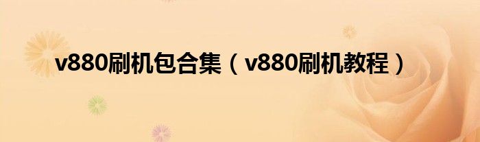 v880刷机包合集（v880刷机教程）