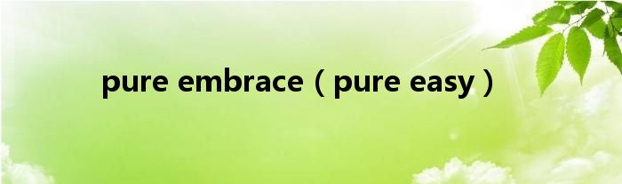 pure embrace（pure easy）