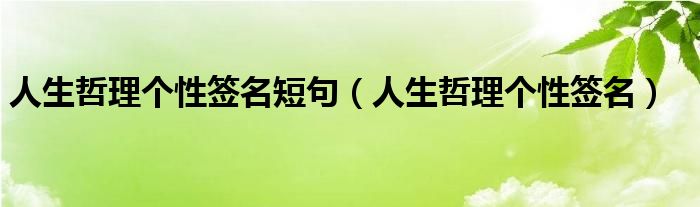 人生哲理个性签名短句（人生哲理个性签名）