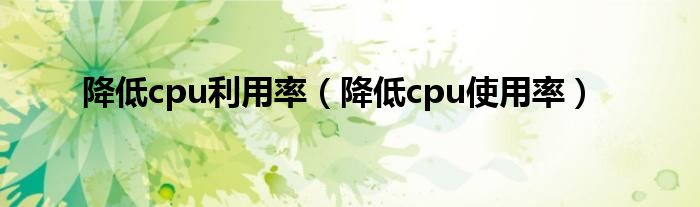 降低cpu利用率（降低cpu使用率）