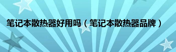 笔记本散热器好用吗（笔记本散热器品牌）