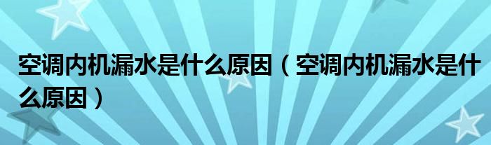 空调内机漏水是什么原因（空调内机漏水是什么原因）