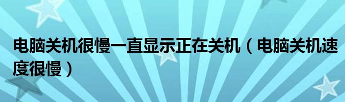 电脑关机很慢一直显示正在关机（电脑关机速度很慢）