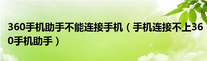 360手机助手不能连接手机（手机连接不上360手机助手）