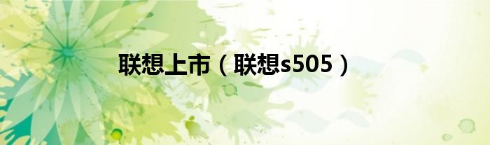 联想上市（联想s505）