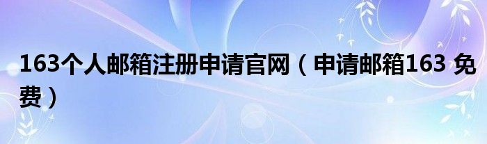 163个人邮箱注册申请官网（申请邮箱163 免费）