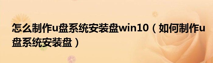 怎么制作u盘系统安装盘win10（如何制作u盘系统安装盘）