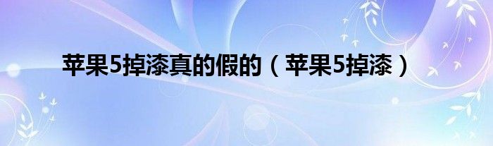 苹果5掉漆真的假的（苹果5掉漆）