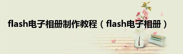 flash电子相册制作教程（flash电子相册）