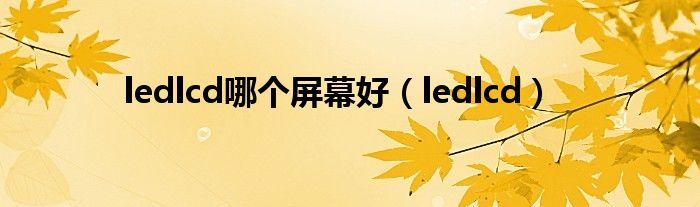 ledlcd哪个屏幕好（ledlcd）