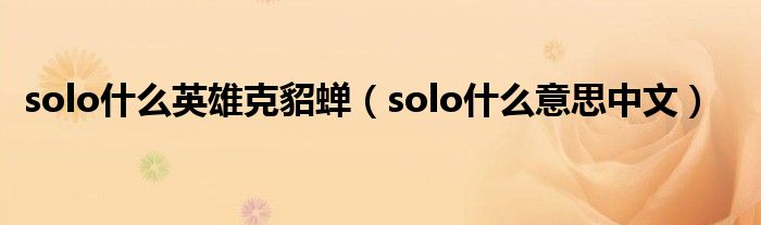 solo什么英雄克貂蝉（solo什么意思中文）