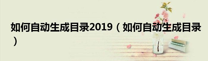 如何自动生成目录2019（如何自动生成目录）