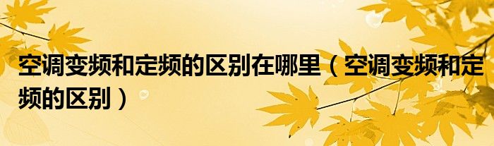 空调变频和定频的区别在哪里（空调变频和定频的区别）