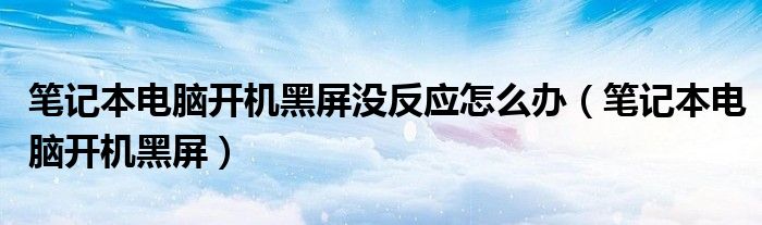 笔记本电脑开机黑屏没反应怎么办（笔记本电脑开机黑屏）