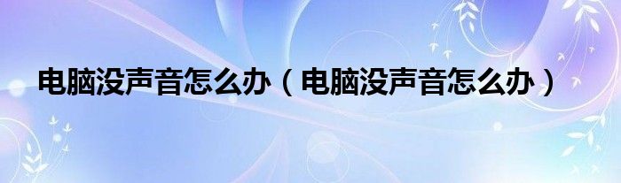 电脑没声音怎么办（电脑没声音怎么办）