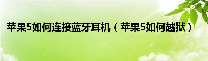 苹果5如何连接蓝牙耳机（苹果5如何越狱）