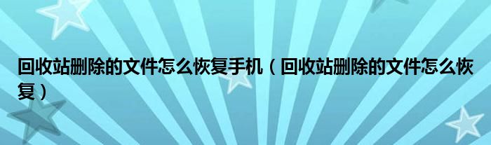 回收站删除的文件怎么恢复手机（回收站删除的文件怎么恢复）