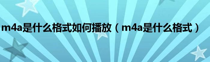 m4a是什么格式如何播放（m4a是什么格式）