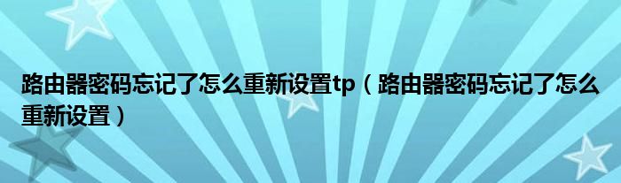 路由器密码忘记了怎么重新设置tp（路由器密码忘记了怎么重新设置）