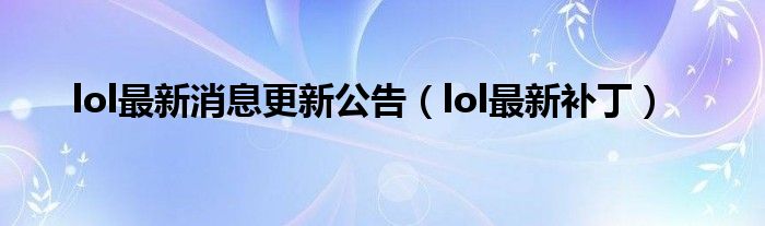 lol最新消息更新公告（lol最新补丁）