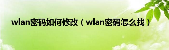 wlan密码如何修改（wlan密码怎么找）